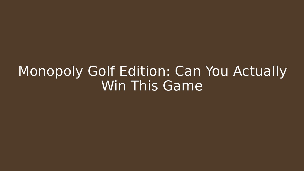 Monopoly Golf Edition: Can You Actually Win This Game