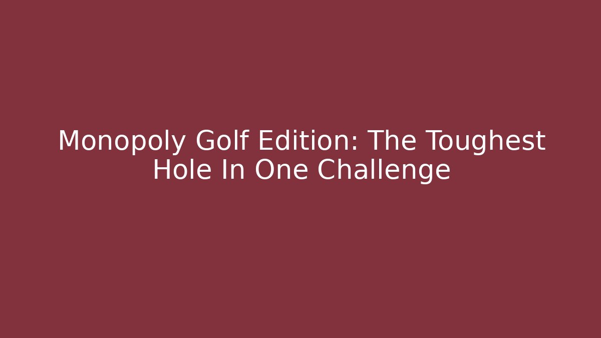 Monopoly Golf Edition: The Toughest Hole In One Challenge