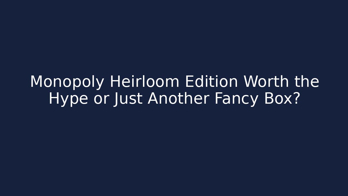 Monopoly Heirloom Edition Worth the Hype or Just Another Fancy Box?