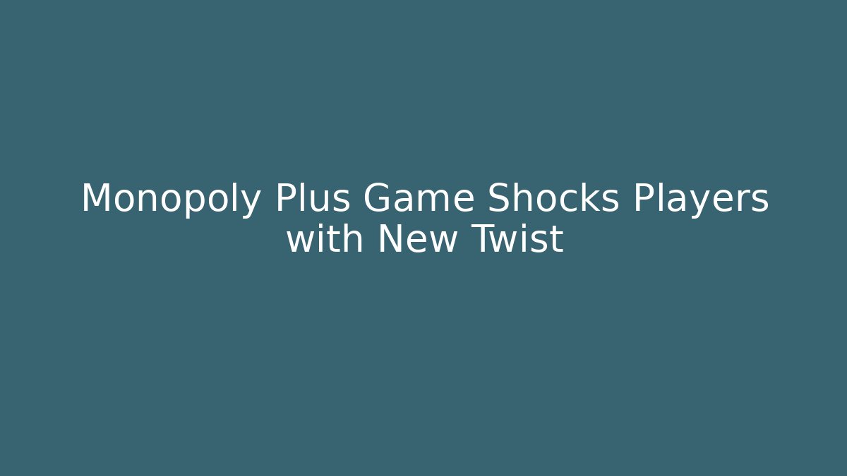 Monopoly Plus Game Shocks Players with New Twist - Vintage E-Juice