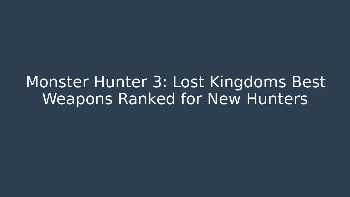 Monster Hunter 3: Lost Kingdoms Best Weapons Ranked for New Hunters