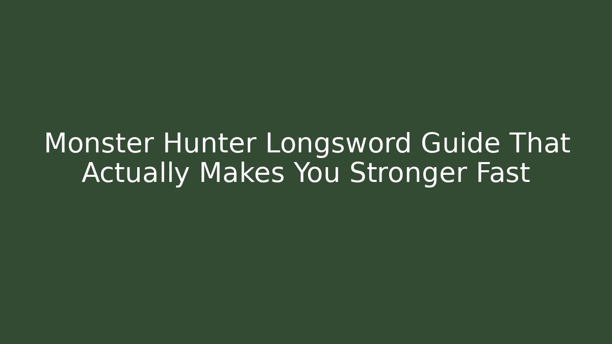 Monster Hunter Longsword Guide That Actually Makes You Stronger Fast