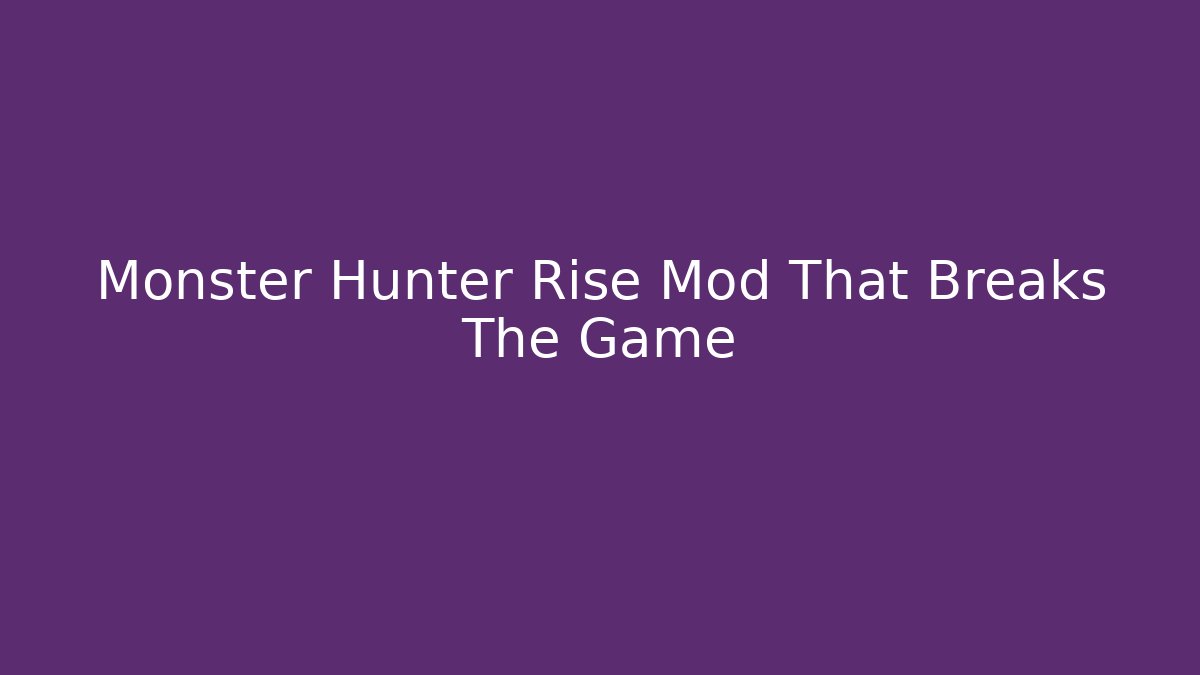 Monster Hunter Rise Mod That Breaks The Game
