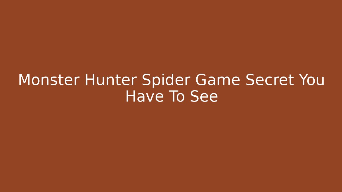 Monster Hunter Spider Game Secret You Have To See