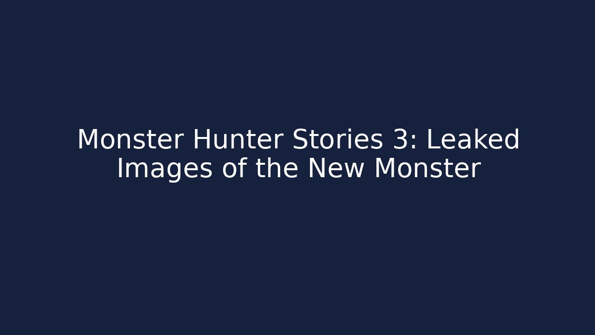 Monster Hunter Stories 3: Leaked Images of the New Monster - Vintage E-Juice