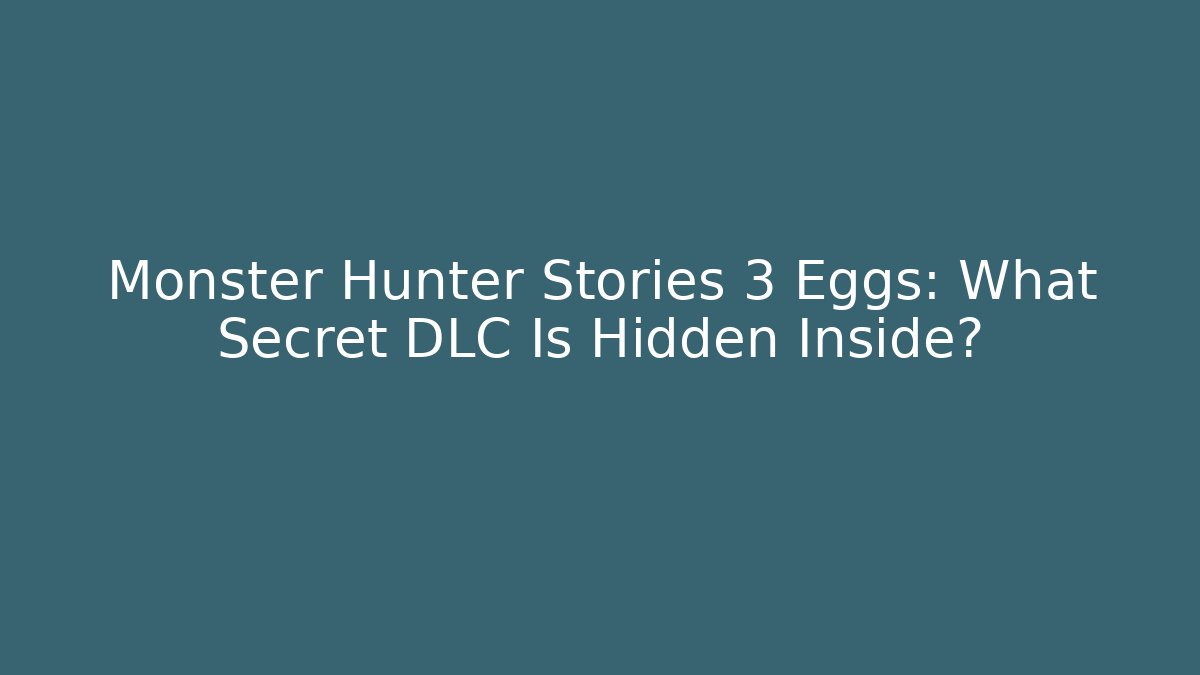 Monster Hunter Stories 3 Eggs: What Secret DLC Is Hidden Inside?