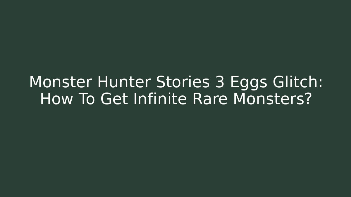 Monster Hunter Stories 3 Eggs Glitch: How To Get Infinite Rare Monsters?