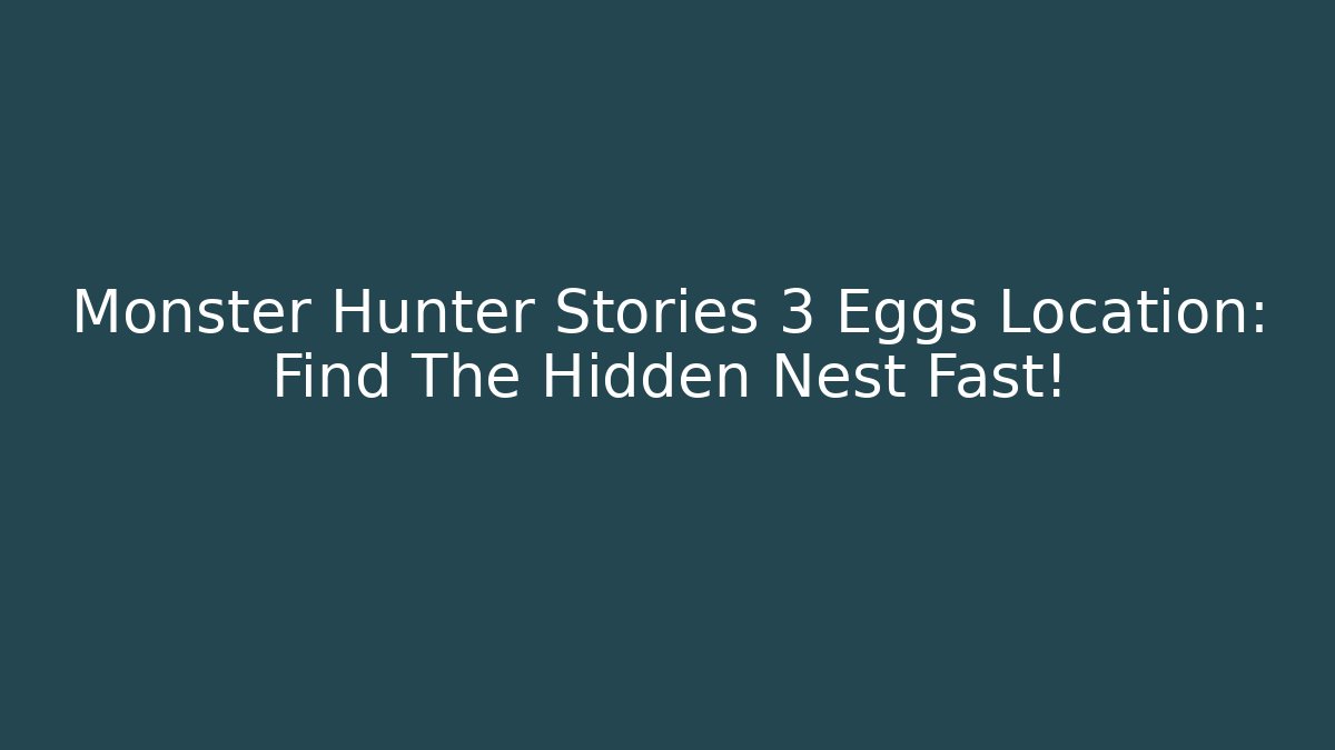 Monster Hunter Stories 3 Eggs Location: Find The Hidden Nest Fast!