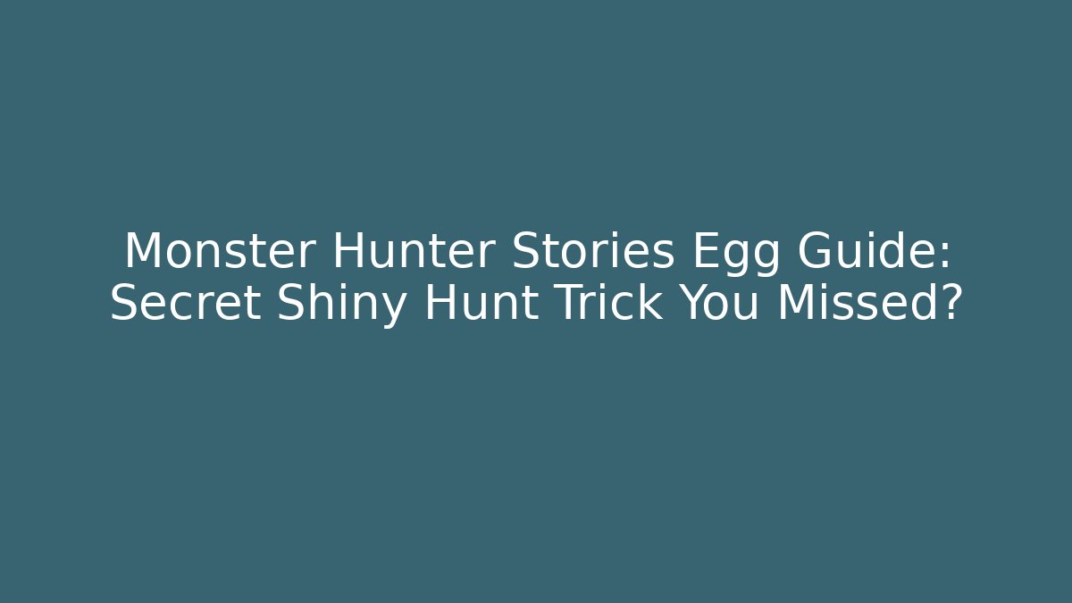 Monster Hunter Stories Egg Guide: Secret Shiny Hunt Trick You Missed?