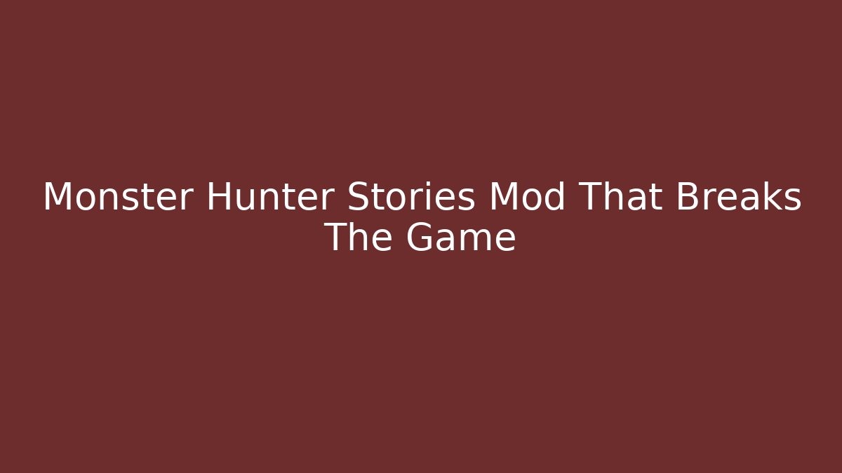 Monster Hunter Stories Mod That Breaks The Game