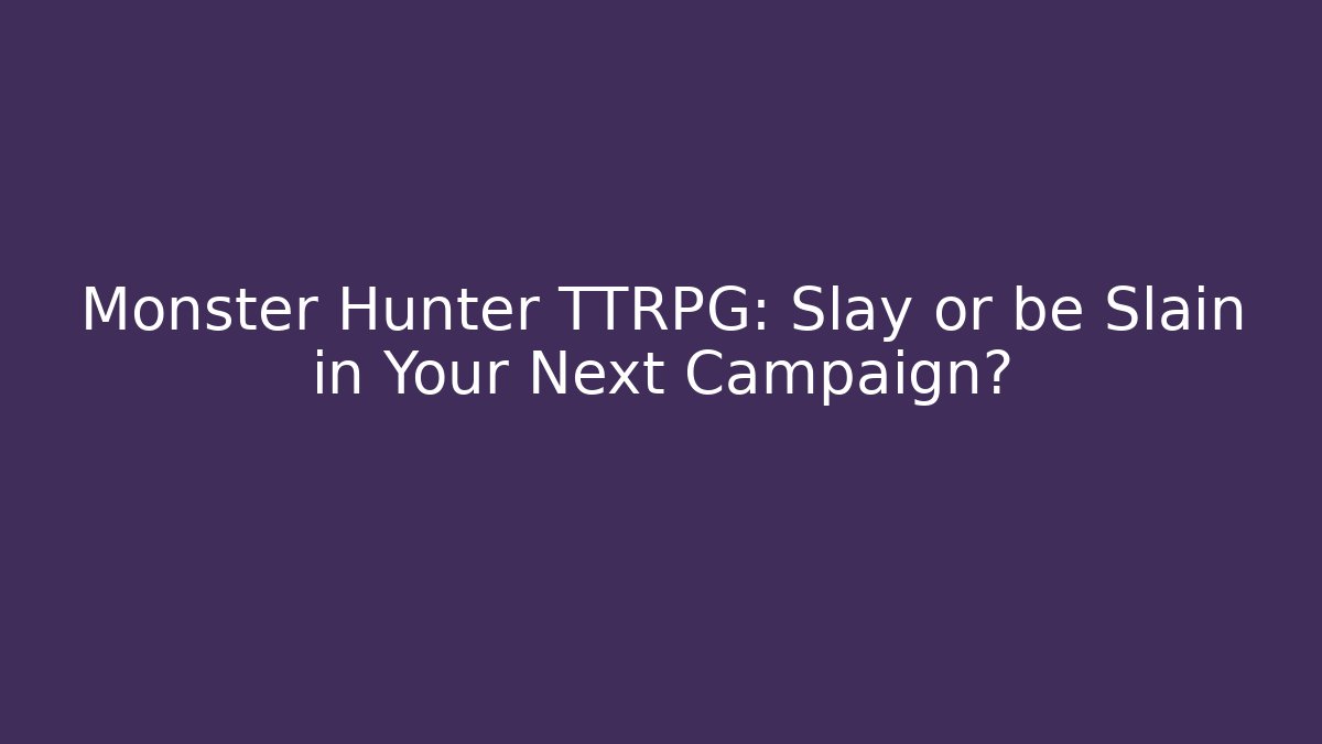 Monster Hunter TTRPG: Slay or be Slain in Your Next Campaign?