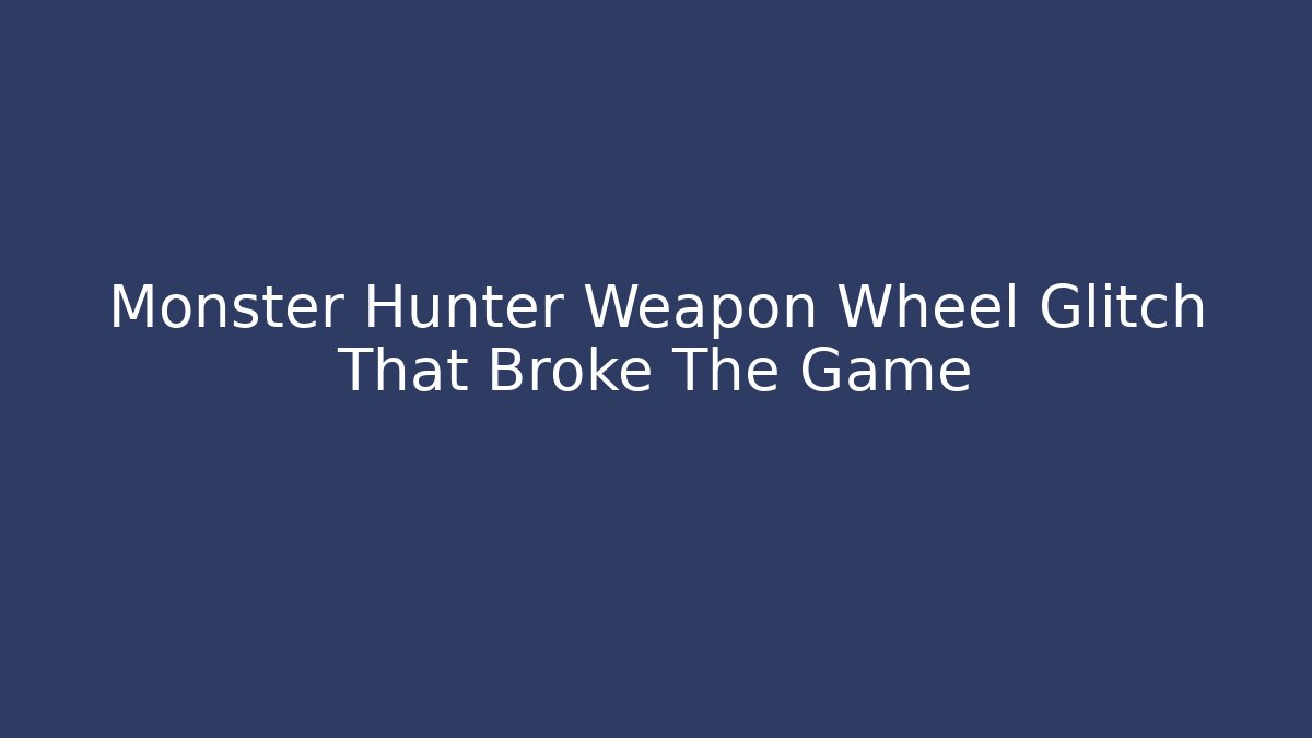 Monster Hunter Weapon Wheel Glitch That Broke The Game