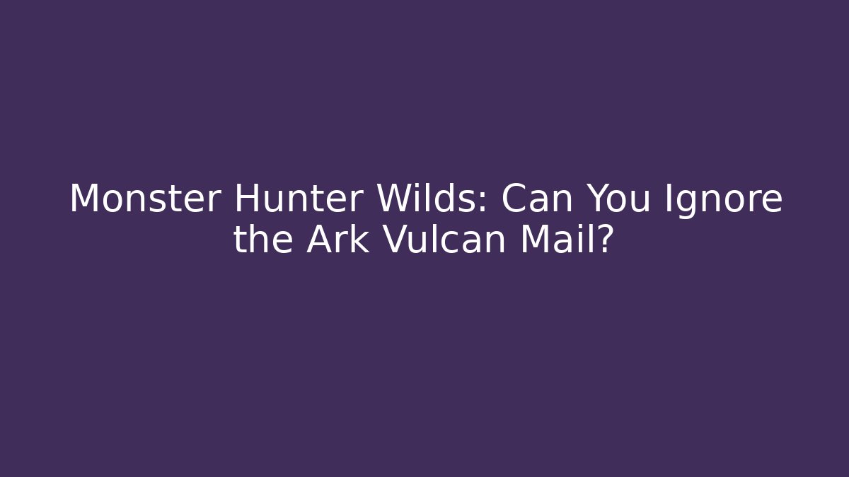 Monster Hunter Wilds: Can You Ignore the Ark Vulcan Mail?