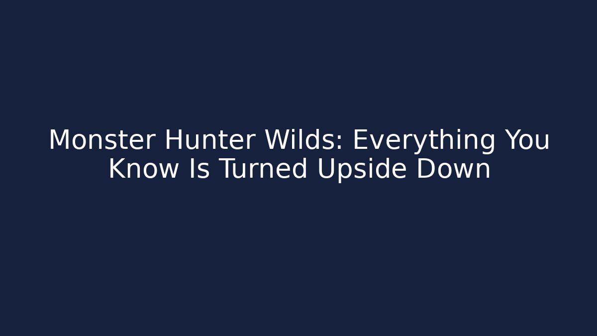 Monster Hunter Wilds: Everything You Know Is Turned Upside Down