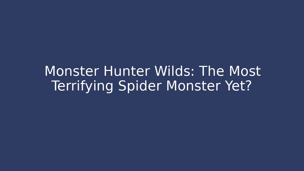 Monster Hunter Wilds: The Most Terrifying Spider Monster Yet?