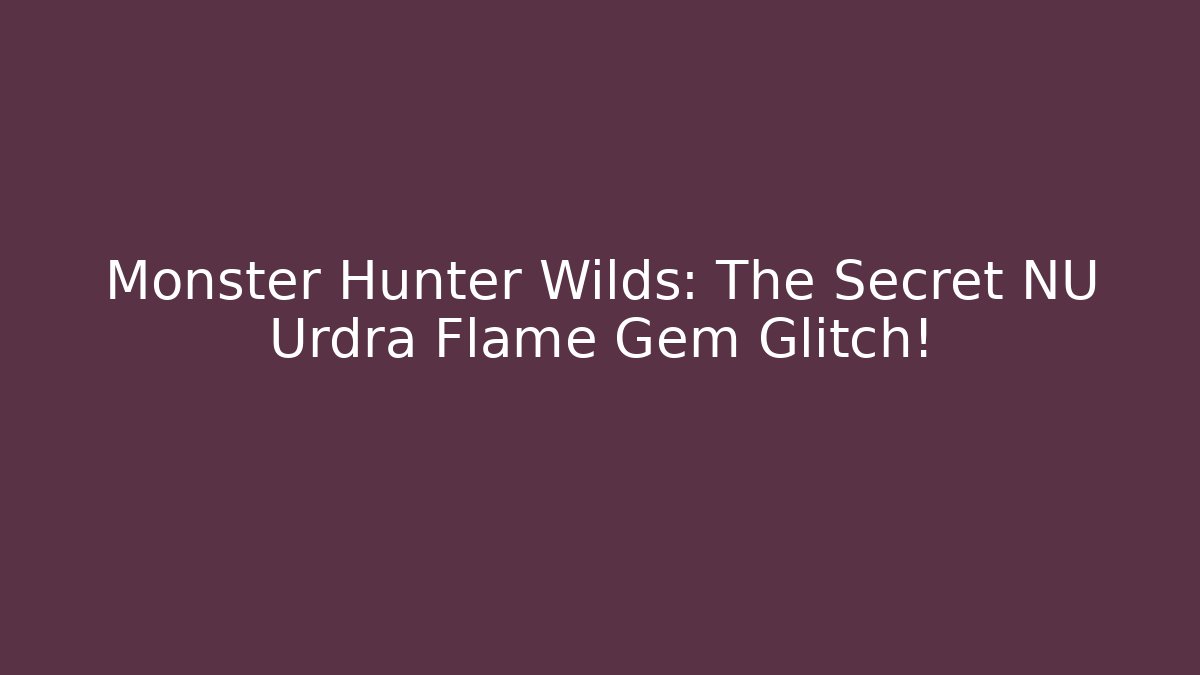 Monster Hunter Wilds: The Secret NU Urdra Flame Gem Glitch!