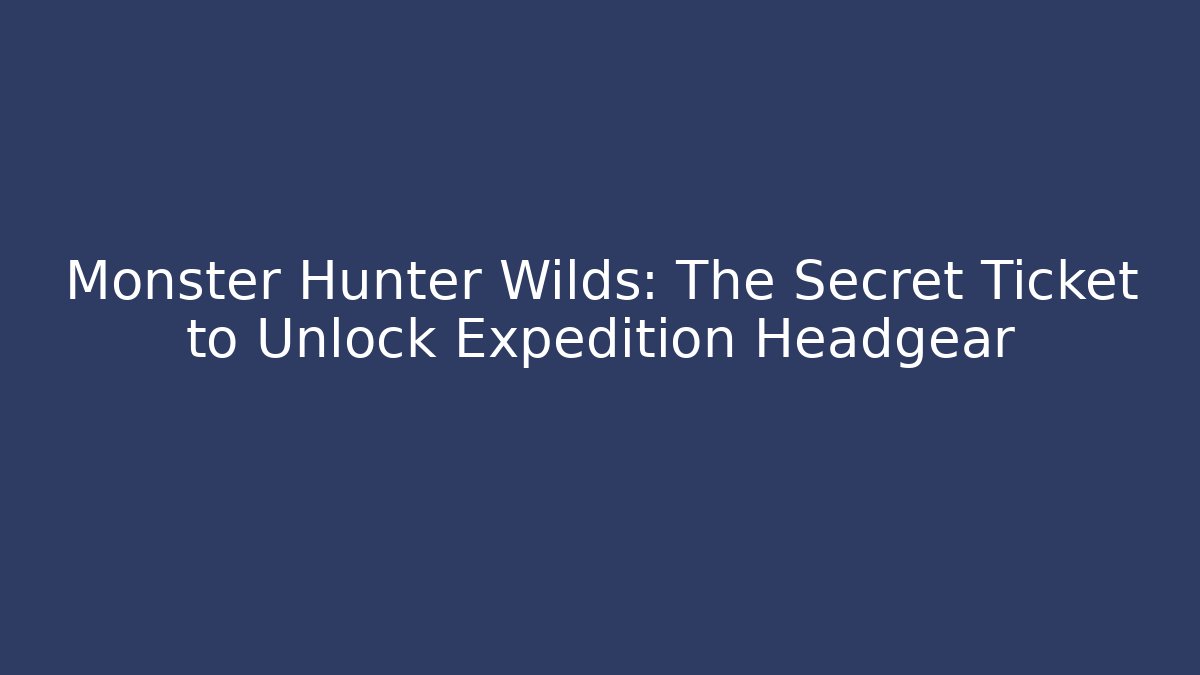 Monster Hunter Wilds: The Secret Ticket to Unlock Expedition Headgear