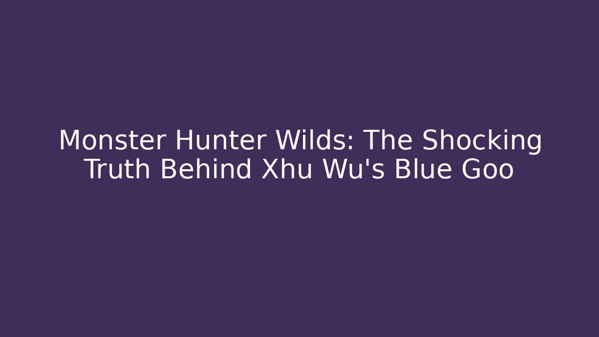 Monster Hunter Wilds: The Shocking Truth Behind Xhu Wu's Blue Goo
