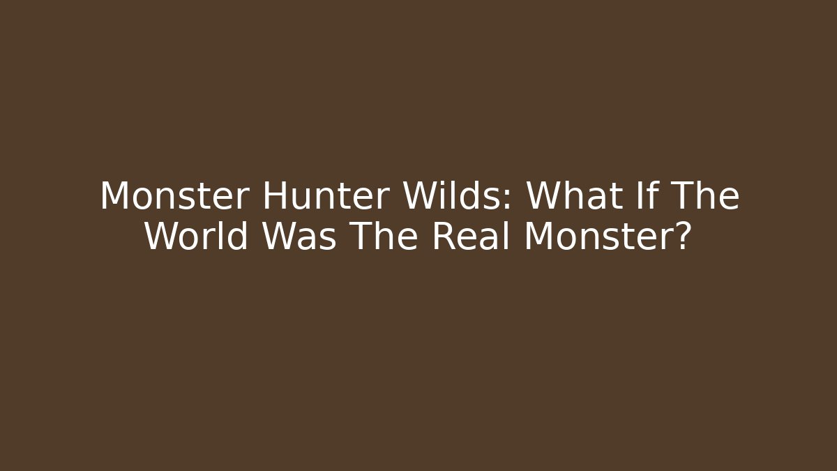 Monster Hunter Wilds: What If The World Was The Real Monster?