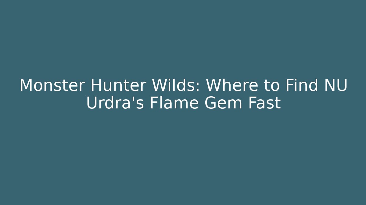 Monster Hunter Wilds: Where to Find NU Urdra's Flame Gem Fast