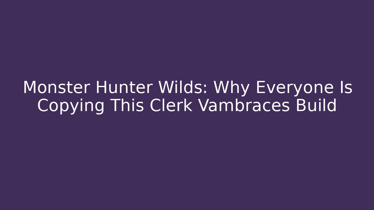 Monster Hunter Wilds: Why Everyone Is Copying This Clerk Vambraces Build