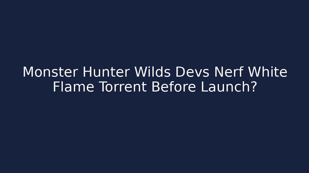 Monster Hunter Wilds Devs Nerf White Flame Torrent Before Launch?