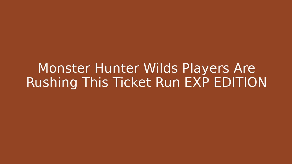 Monster Hunter Wilds Players Are Rushing This Ticket Run EXP EDITION