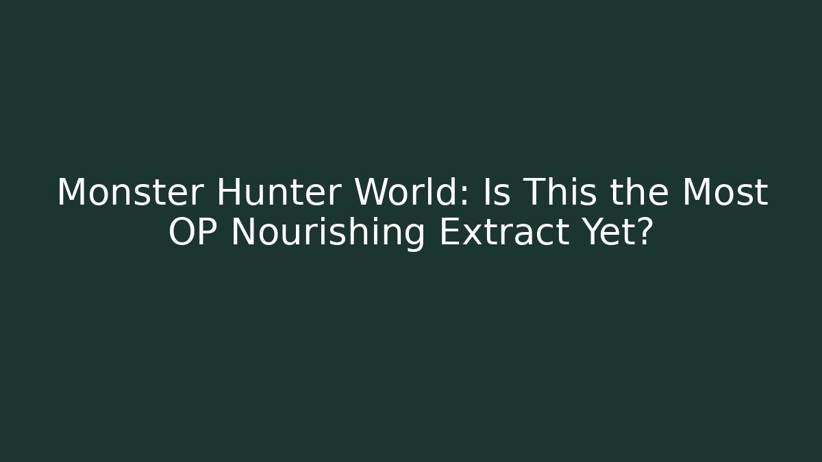 Monster Hunter World: Is This the Most OP Nourishing Extract Yet?