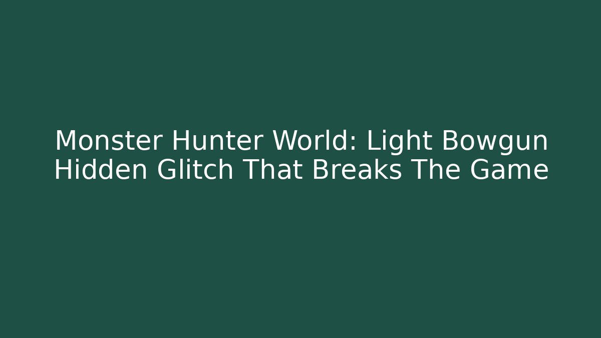 Monster Hunter World: Light Bowgun Hidden Glitch That Breaks The Game