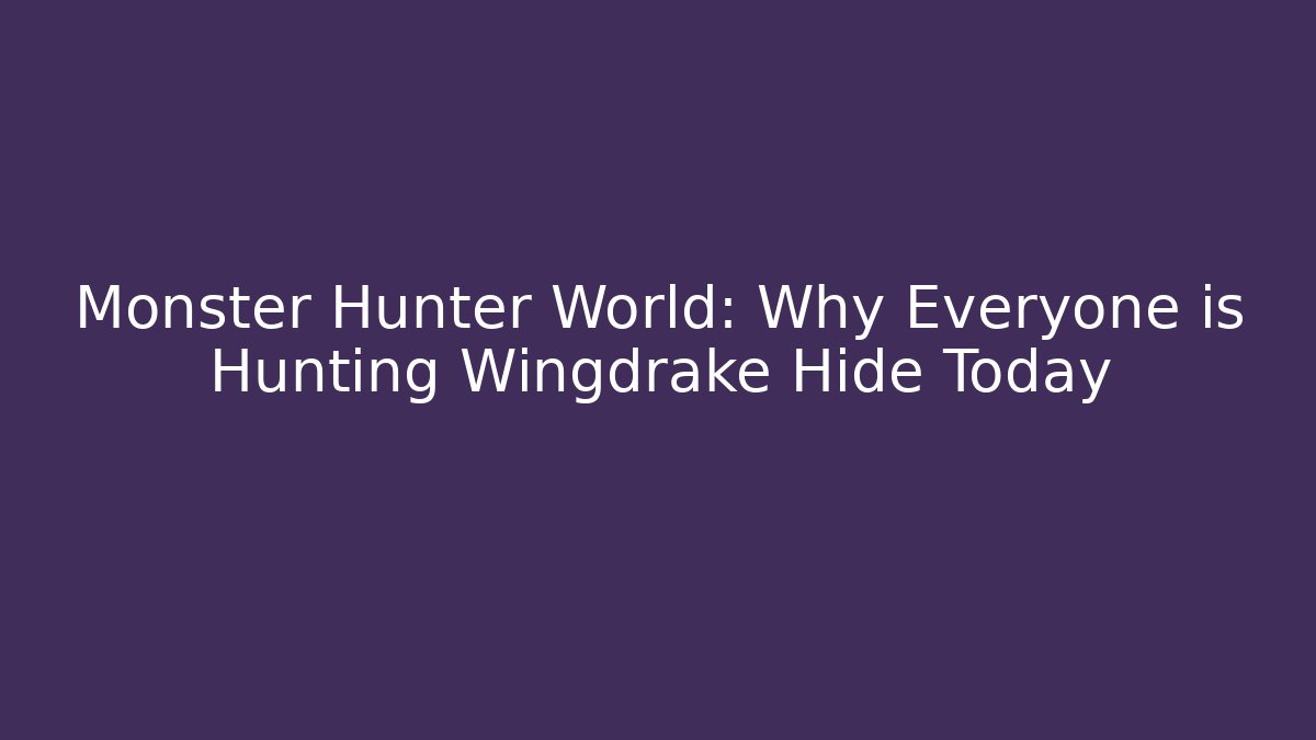 Monster Hunter World: Why Everyone is Hunting Wingdrake Hide Today