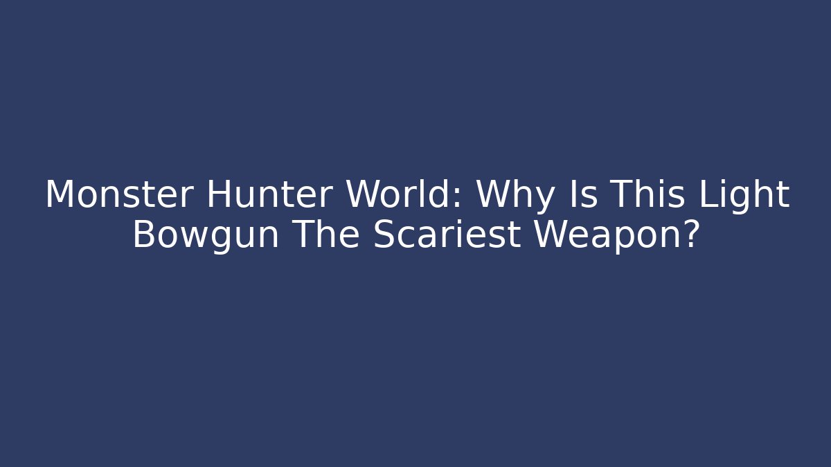 Monster Hunter World: Why Is This Light Bowgun The Scariest Weapon?