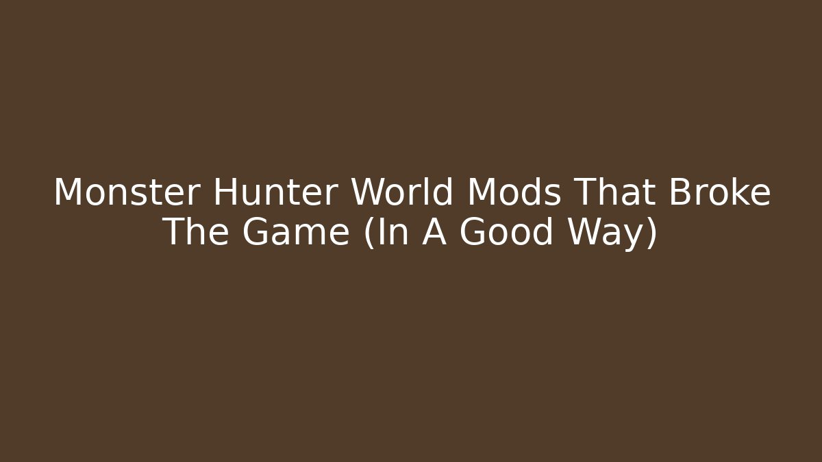 Monster Hunter World Mods That Broke The Game (In A Good Way)