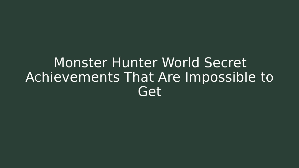 Monster Hunter World Secret Achievements That Are Impossible to Get
