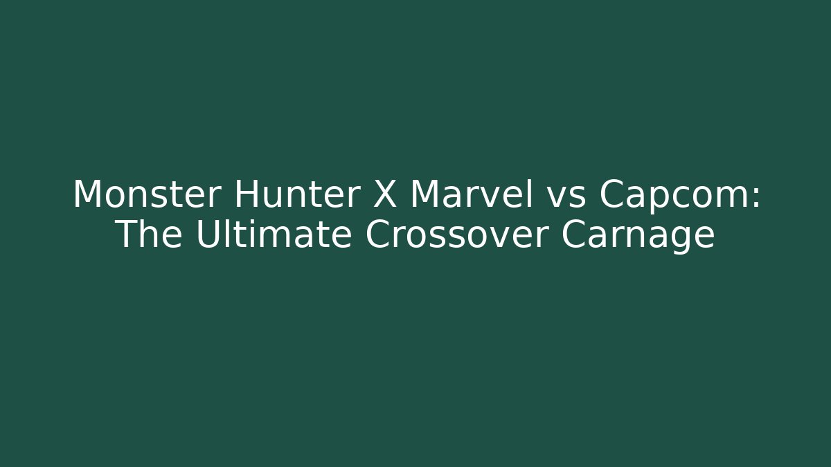Monster Hunter X Marvel vs Capcom: The Ultimate Crossover Carnage
