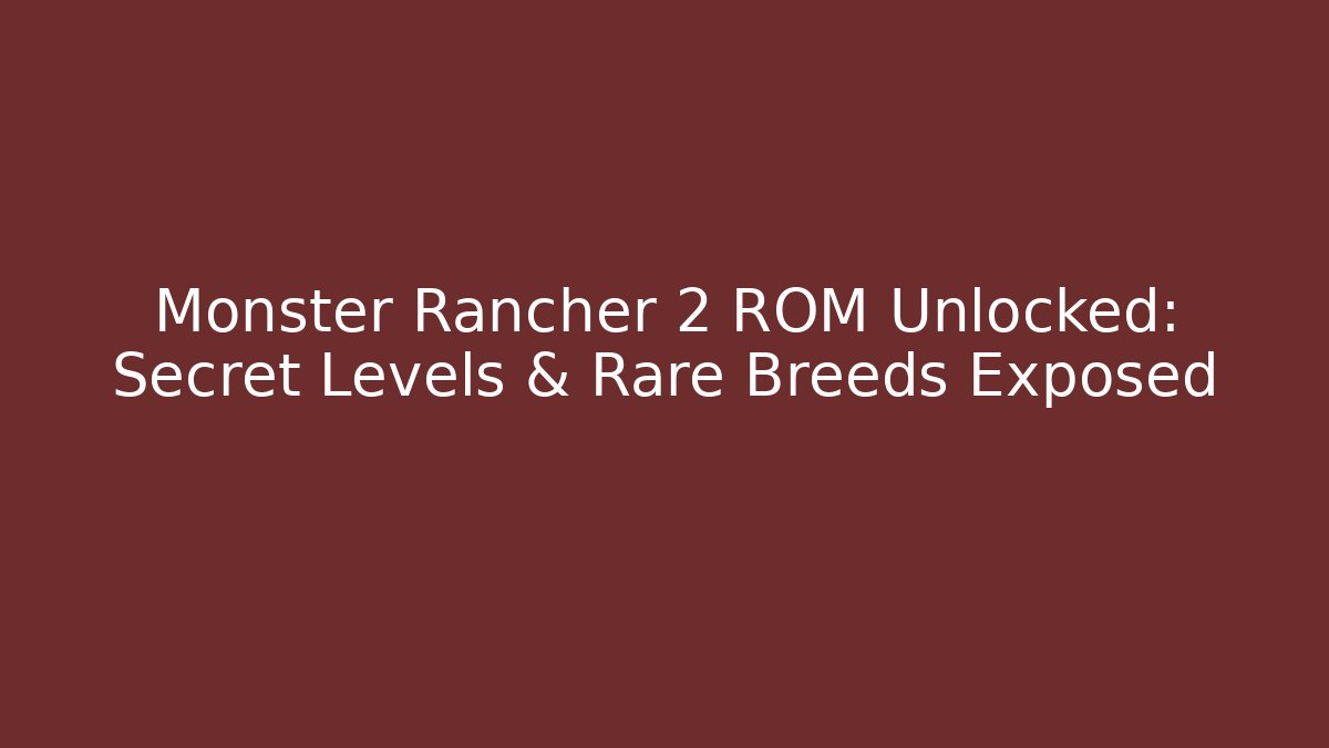 Monster Rancher 2 ROM Unlocked: Secret Levels & Rare Breeds Exposed
