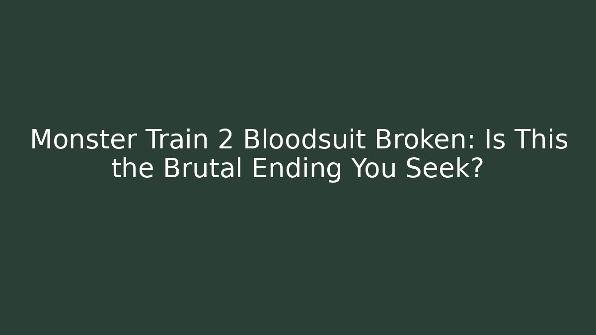 Monster Train 2 Bloodsuit Broken: Is This the Brutal Ending You Seek?