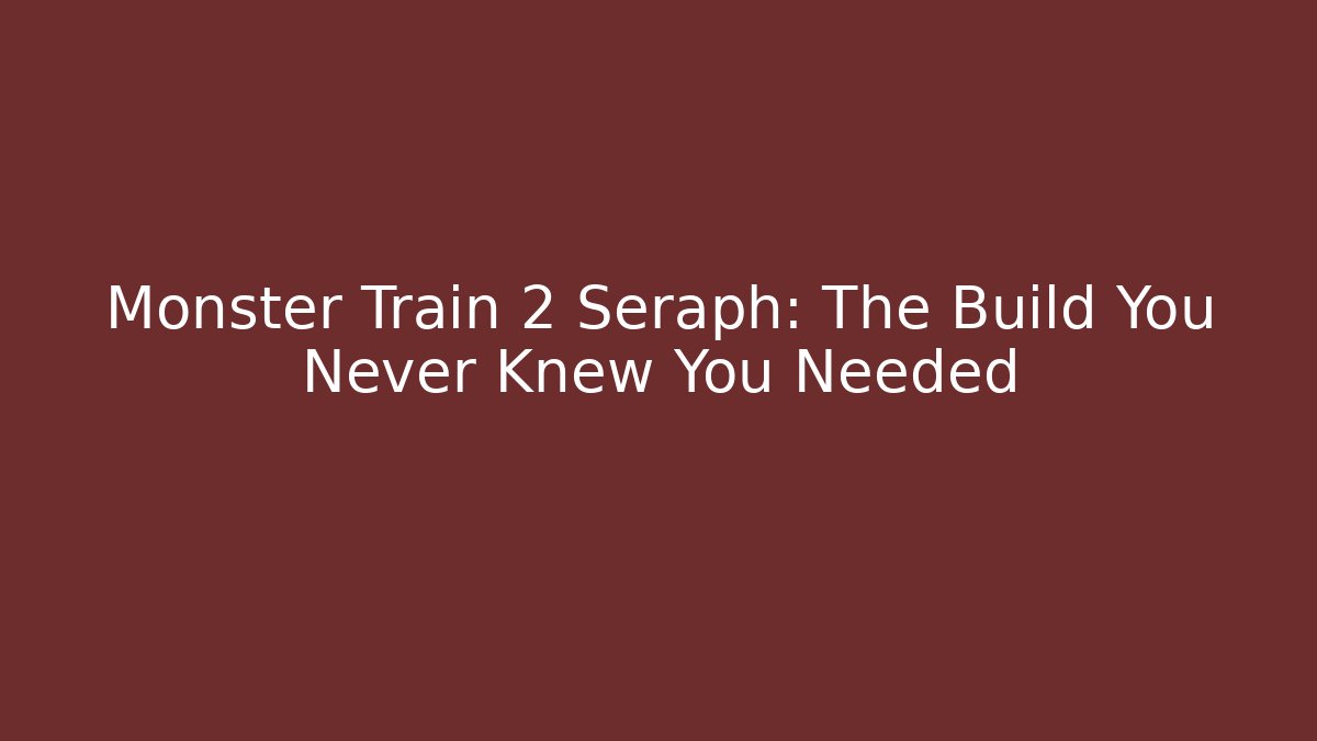 Monster Train 2 Seraph: The Build You Never Knew You Needed
