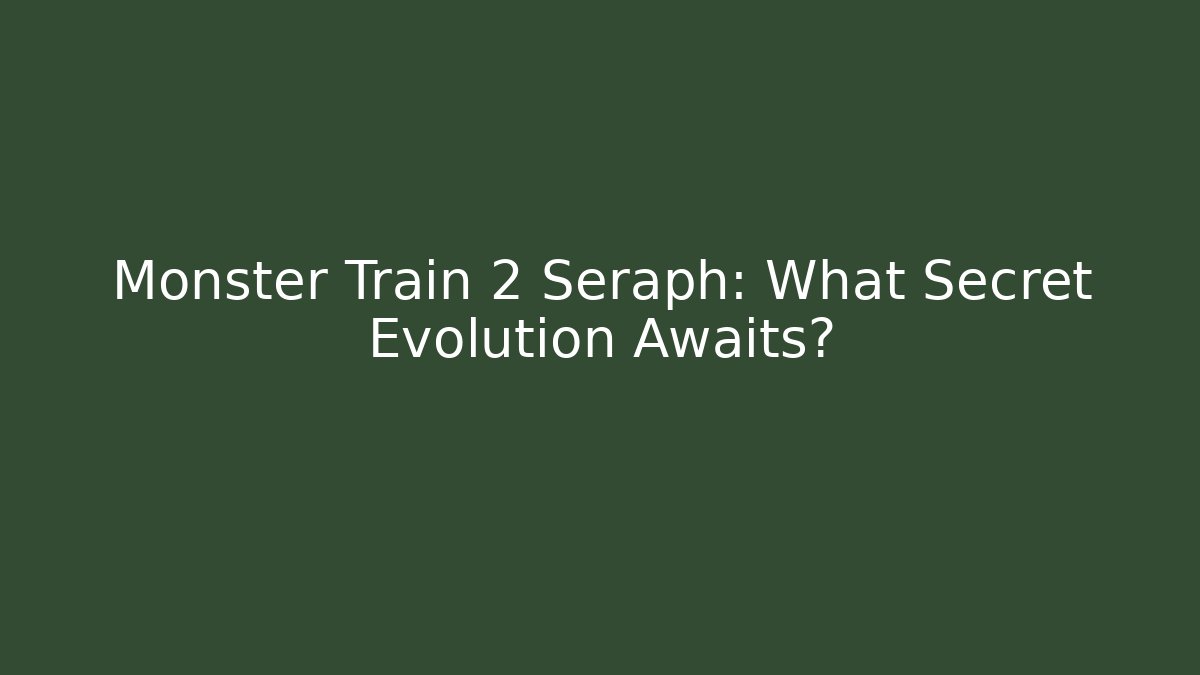 Monster Train 2 Seraph: What Secret Evolution Awaits?