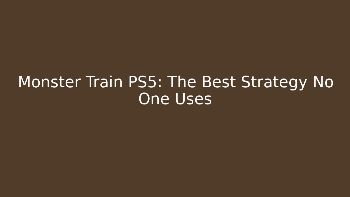 Monster Train PS5: The Best Strategy No One Uses