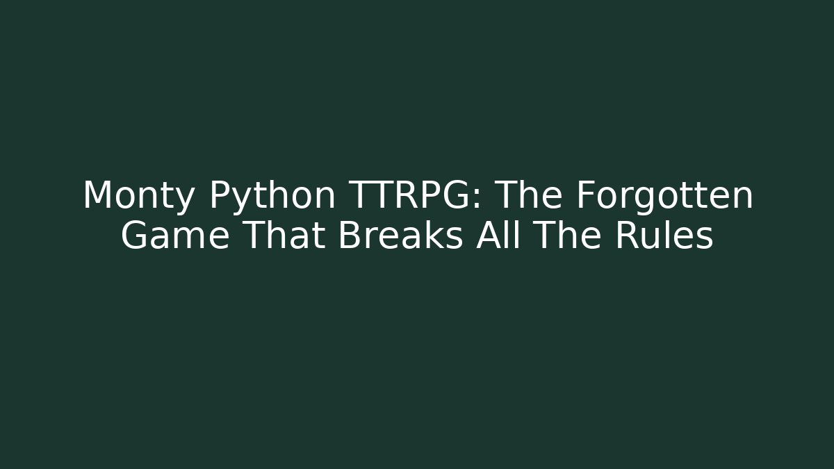Monty Python TTRPG: The Forgotten Game That Breaks All The Rules