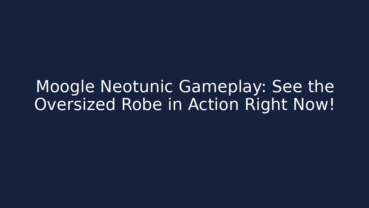 Moogle Neotunic Gameplay: See the Oversized Robe in Action Right Now!