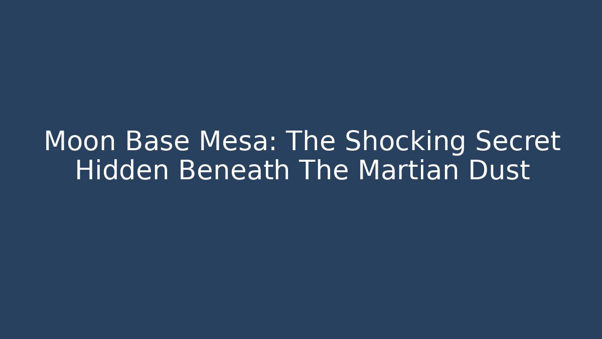 Moon Base Mesa: The Shocking Secret Hidden Beneath The Martian Dust