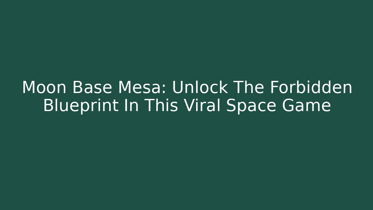 Moon Base Mesa: Unlock The Forbidden Blueprint In This Viral Space Game
