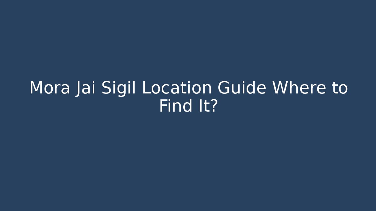 Mora Jai Sigil Location Guide Where to Find It?