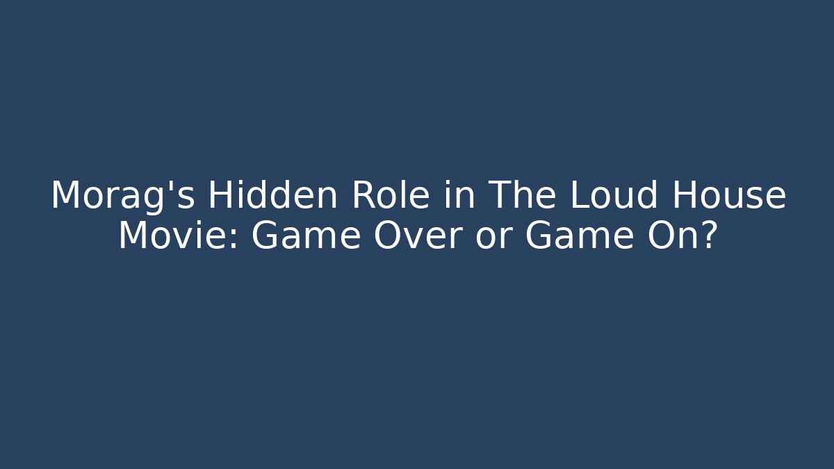 Morag's Hidden Role in The Loud House Movie: Game Over or Game On?