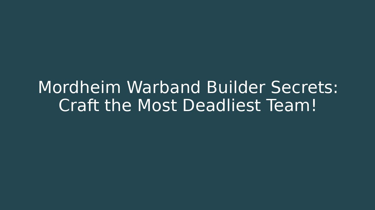 Mordheim Warband Builder Secrets: Craft the Most Deadliest Team!