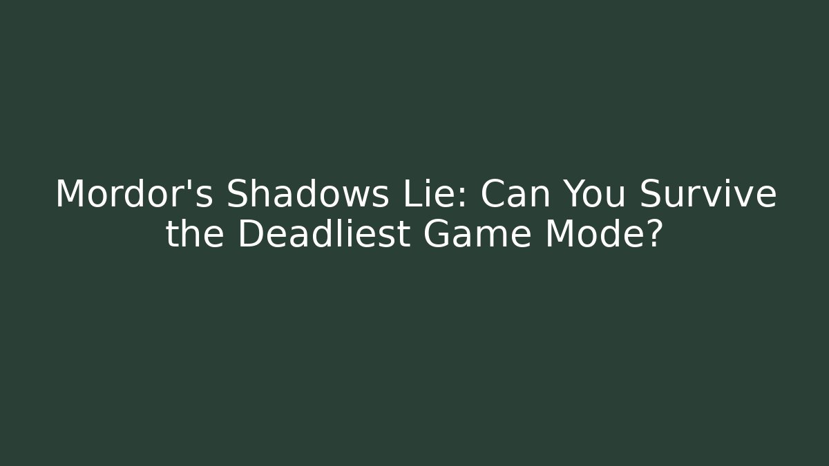 Mordor's Shadows Lie: Can You Survive the Deadliest Game Mode?