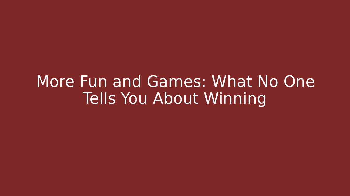 More Fun and Games: What No One Tells You About Winning