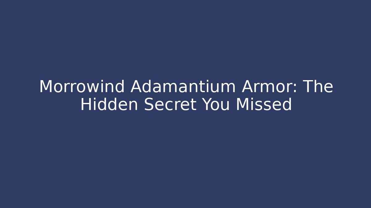 Morrowind Adamantium Armor: The Hidden Secret You Missed