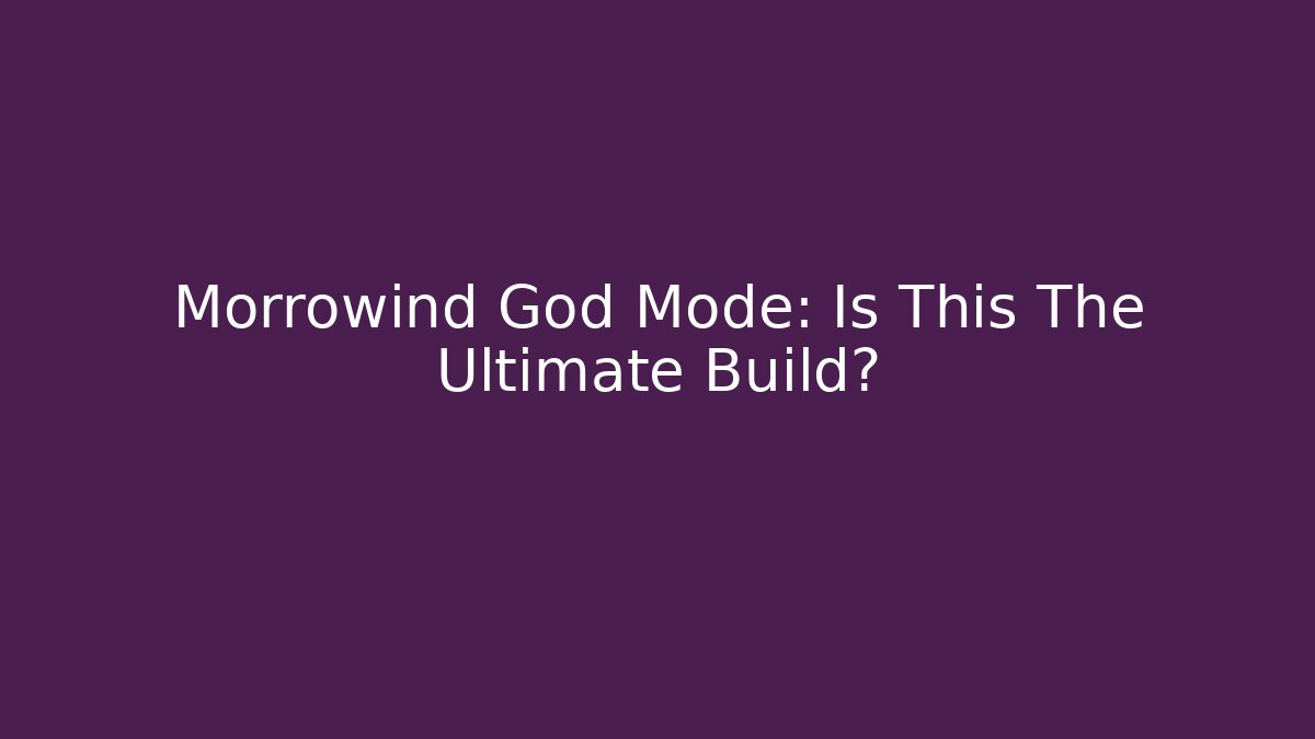 Morrowind God Mode: Is This The Ultimate Build?